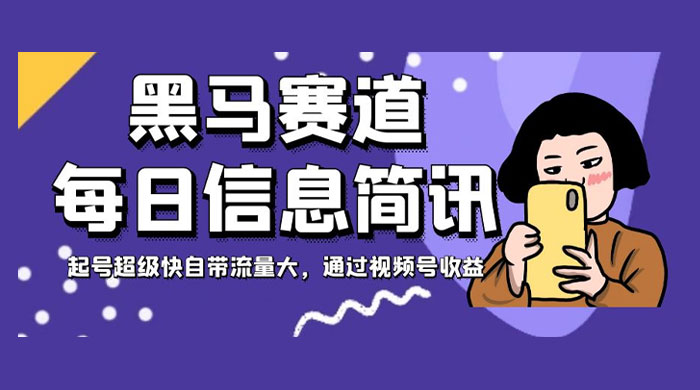 黑马赛道每日信息简讯，起号超级快自带流量大，通过视频号收益 - 项目资源网