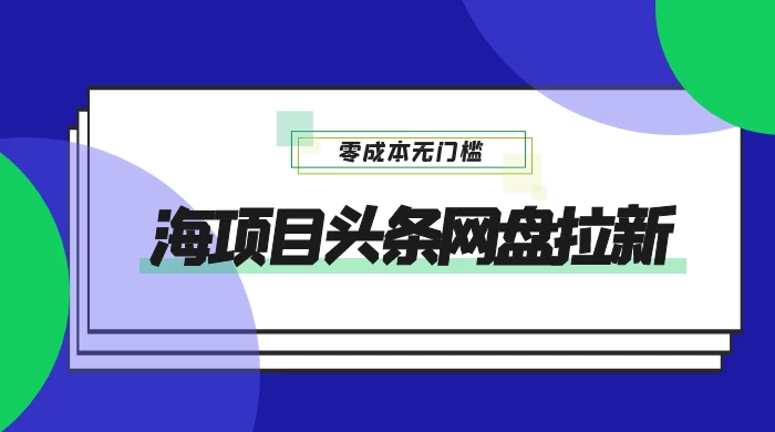 蓝海项目头条网盘拉新，日入 500+，零成本无门槛，多种玩法，放大引流 - 项目资源网