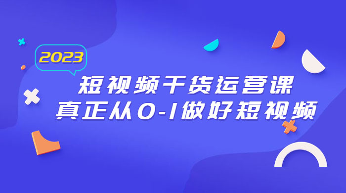 2023 短视频干货 · 运营课,真正从 0~1 做好短视频( 30 节课) 2023 短视频干货 · 运营课,真正从 0~1 做好短视频( 30 节课)