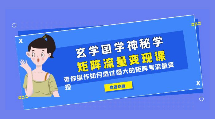 玄学国学神秘学矩阵 · 流量变现课:带你操作如何透过强大的矩阵号流量变现 玄学国学神秘学矩阵 · 流量变现课:带你操作如何透过强大的矩阵号流量变现