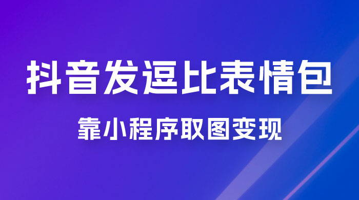 抖音发逗比表情包,靠小程序取图变现,无脑搬运,一天最高收益 3000+ 抖音发逗比表情包,靠小程序取图变现,无脑搬运,一天最高收益 3000+