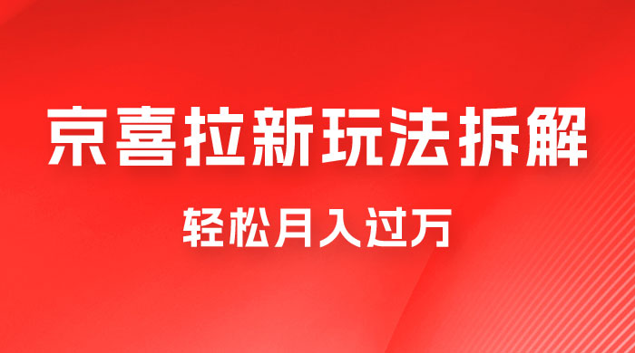 京喜拉新项目拆解:轻松月入过万,新玩法,小白也能轻易上手 京喜拉新项目拆解:轻松月入过万,新玩法,小白也能轻易上手