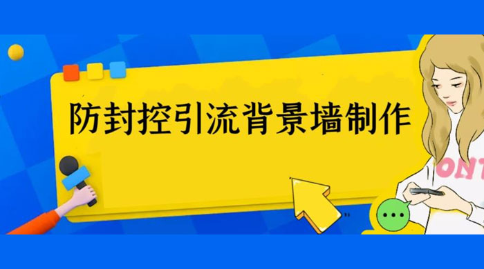 外面收费 128 防封控引流背景墙制作教程:火爆圈子里的三大防封控引流神器 外面收费 128 防封控引流背景墙制作教程:火爆圈子里的三大防封控引流神器