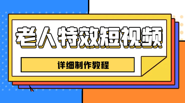老人特效短视频创作教程：新手 0 基础学习，全套教程 - 项目资源网