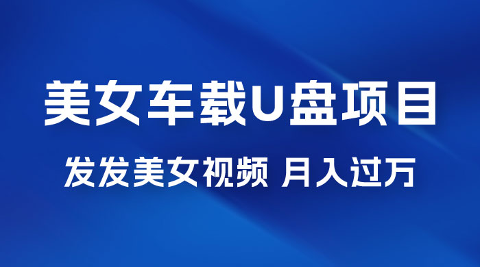 美女车载 U 盘项目:短视频发布美女视频,轻松月入过万,适合 0 基础小白 美女车载 U 盘项目:短视频发布美女视频,轻松月入过万,适合 0 基础小白