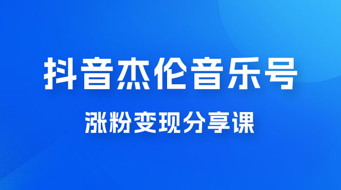 抖音杰伦音乐号涨粉变现项目玩法拆解,视频版一条龙实操玩法分享给你 抖音杰伦音乐号涨粉变现项目玩法拆解,视频版一条龙实操玩法分享给你