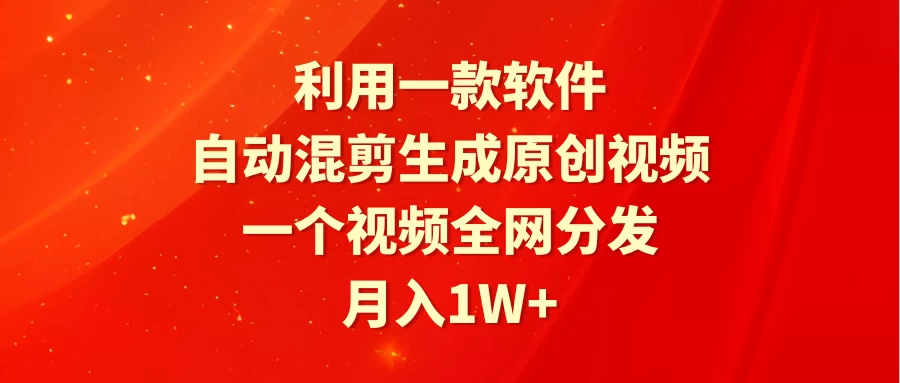 利用一款软件，自动混剪生成原创视频，一个视频全网分发，月入1W+ - 项目资源网