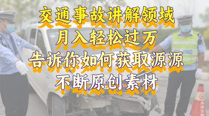 通事故讲解领域,月入轻松过万,告诉你如何获取源源不断原创素材,视频号中视频收益高 - 项目资源网
