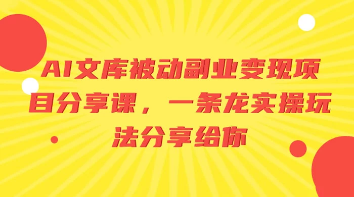 AI 文库被动副业变现项目分享课，一条龙实操玩法分享给你 - 项目资源网