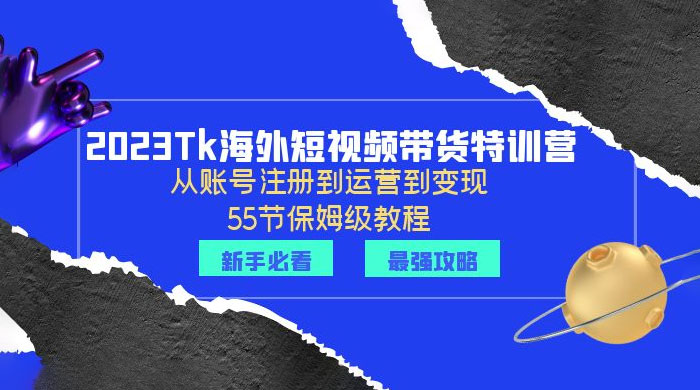 2023 Tk 海外短视频带货特训营：从账号注册到运营到变现 - 项目资源网