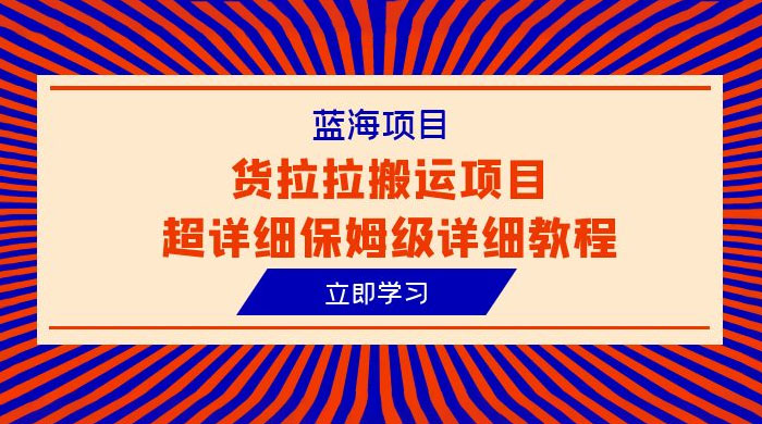 蓝海项目，货拉拉搬运项目：超详细保姆级详细教程 - 项目资源网