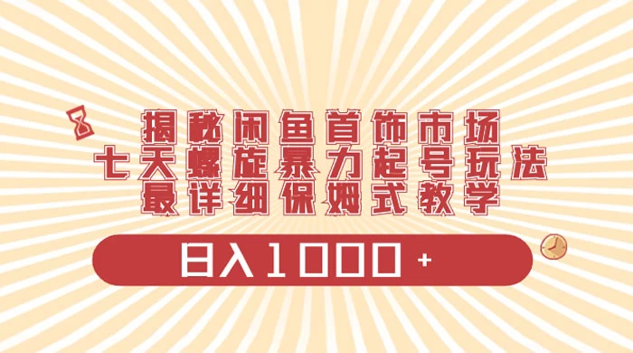 揭秘闲鱼首饰市场，七天螺旋暴力起号玩法，最详细保姆式教学，日入 1000+ - 项目资源网