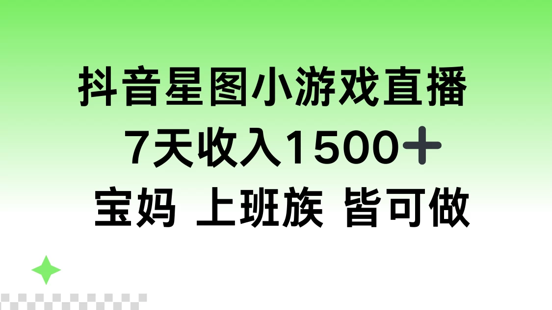 抖音星图小游戏直播，7天收入1500+，宝妈上班族皆可做 - 项目资源网