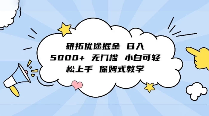 研拓优途掘金，日入 5000+ 无门槛，小白可轻松上手，保姆式教学 - 项目资源网