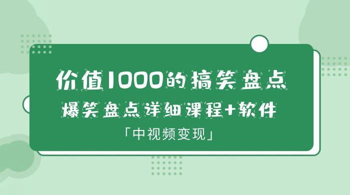 价值 1000 的搞笑盘点大 V 爆笑盘点详细课程+软件，中视频变现 - 项目资源网