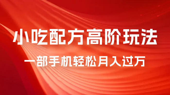 小吃配方高阶玩法，每个加过来的粉丝都能变现，一部手机轻松月入过万 - 项目资源网