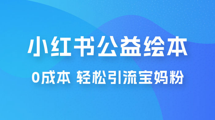 小红书公益绘本引流变现:0 成本,轻松引流宝妈粉变现 小红书公益绘本引流变现:0 成本,轻松引流宝妈粉变现