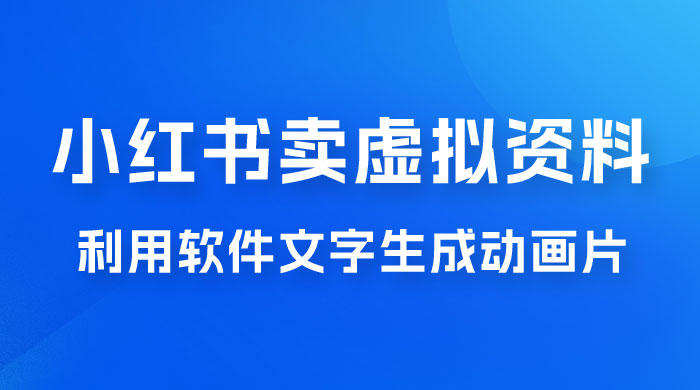冷门蓝海赛道,利用软件文字生成动画片,小红书售卖虚拟资料 冷门蓝海赛道,利用软件文字生成动画片,小红书售卖虚拟资料