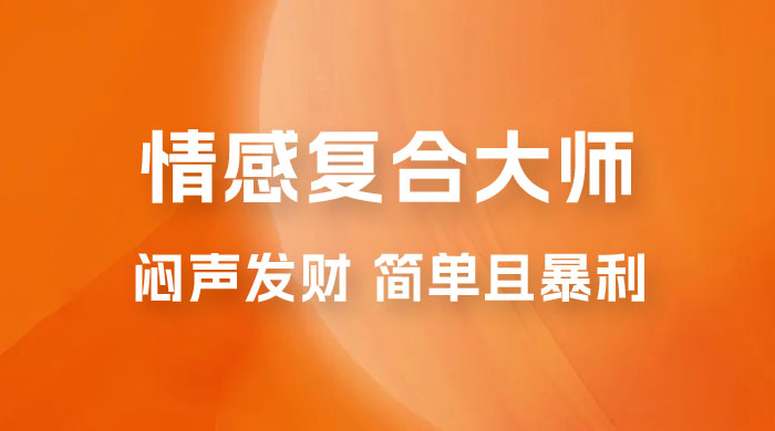 闷声发财的情感复合大师项目，简单且暴利，一单利润300-1500，模式不同收益不同 - 项目资源网