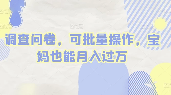做调查问卷，单窗口日入30+，可批量操作，宝妈也能月入过万 - 项目资源网