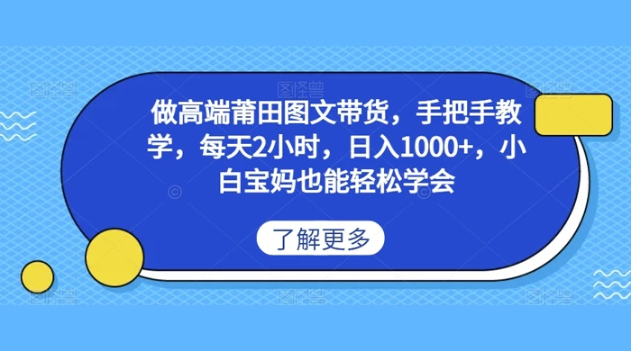 做高端莆田图文带货,手把手教学,每天2小时,日入1000+,小白宝妈也能轻松学会 - 项目资源网