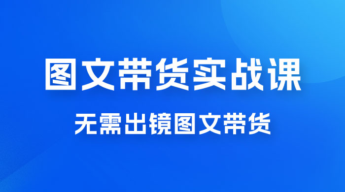 图文带货实战课:无需出镜图文带货 2023 新风口,快速出爆款( 33 节) 图文带货实战课:无需出镜图文带货 2023 新风口,快速出爆款( 33 节)