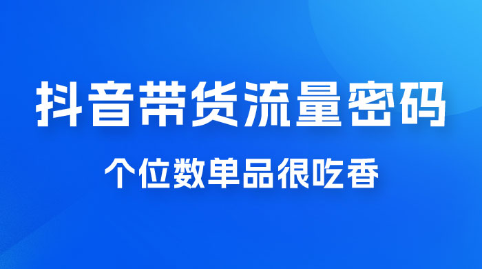 撬开抖音带货流量的终极密码,个位数单品很吃香,新手容易操作 撬开抖音带货流量的终极密码,个位数单品很吃香,新手容易操作