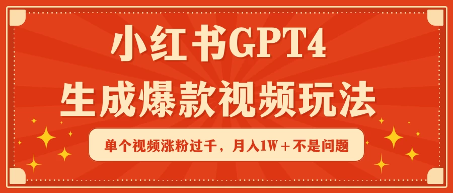 小红书GPT4生成爆款视频玩法,单个视频涨粉过千,月入1W+不是问题 - 项目资源网