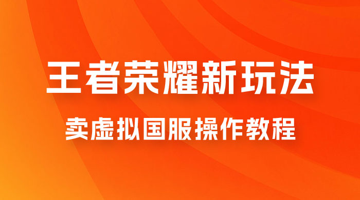 王者荣耀新玩法,卖虚拟国服操作教程,一单 6.88~99.99 元,0 成本无限贩卖 王者荣耀新玩法,卖虚拟国服操作教程,一单 6.88~99.99 元,0 成本无限贩卖