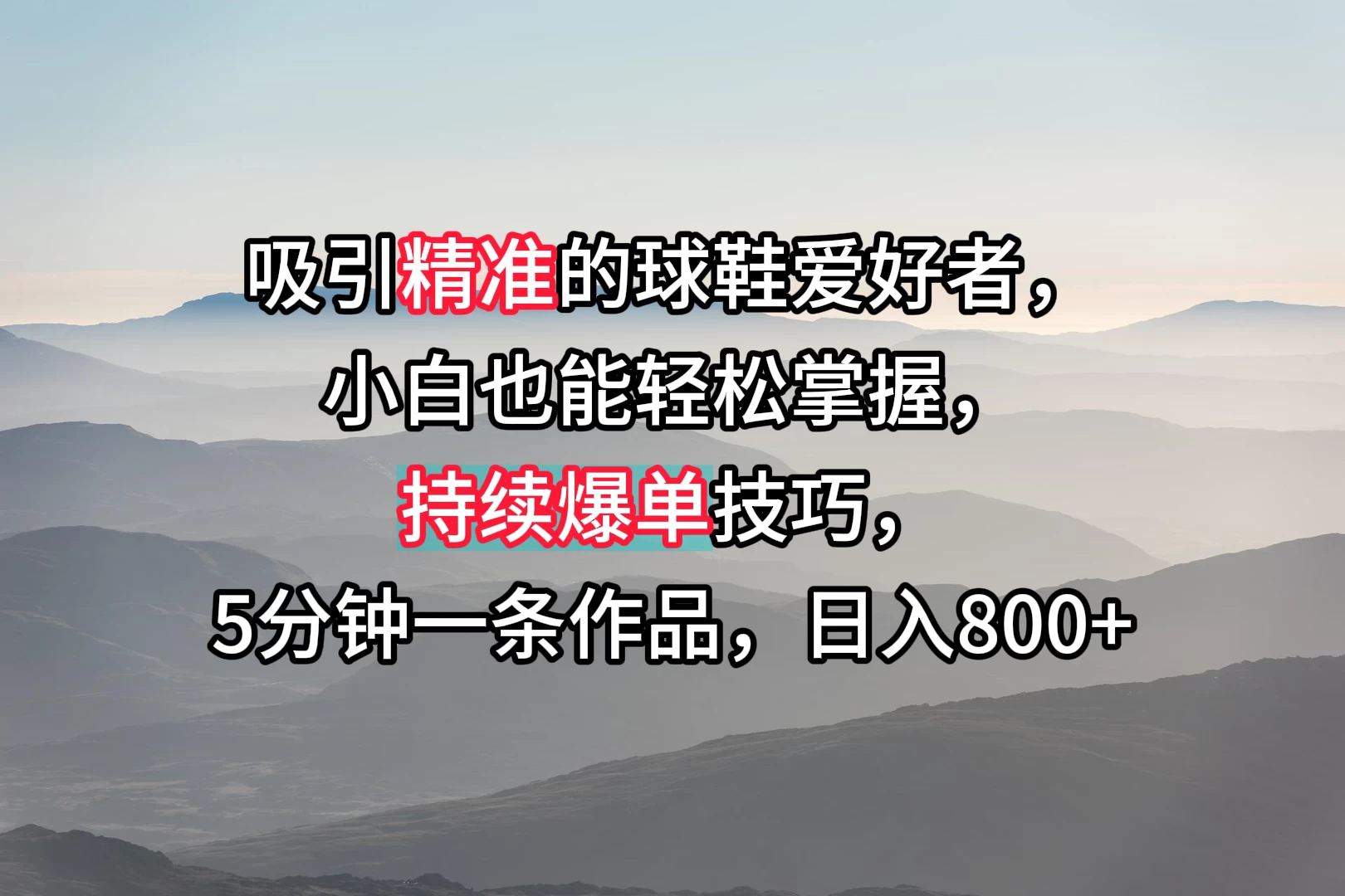 吸引精准的球鞋爱好者,小白也能轻松掌握,持续爆单技巧,5分钟一条作品,日入800+ - 项目资源网