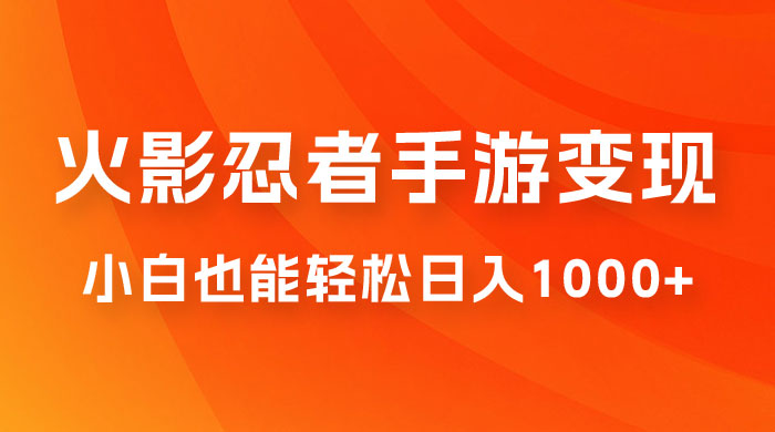 0 成本火影忍者手游变现，小白也能轻松日入1000+（附资料） - 项目资源网