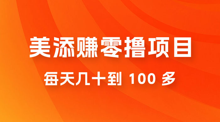 美添赚纯零撸项目，动动手 5 分钟完成，每天几十到 100 多 - 项目资源网