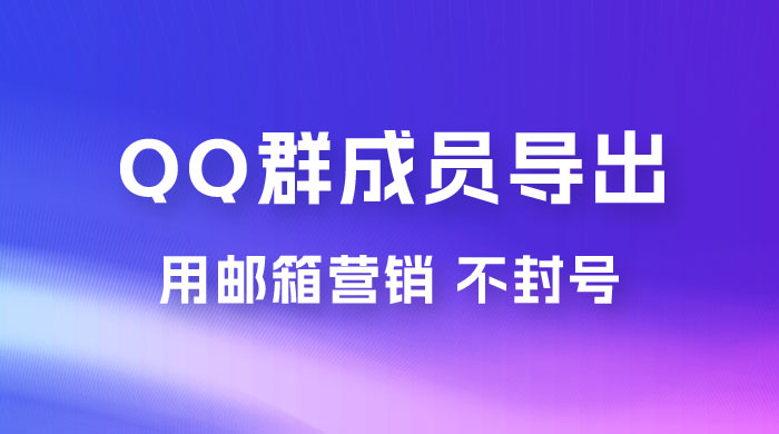 QQ 群成员导出玩法拆解，用邮箱营销，效率高，不封号 - 项目资源网