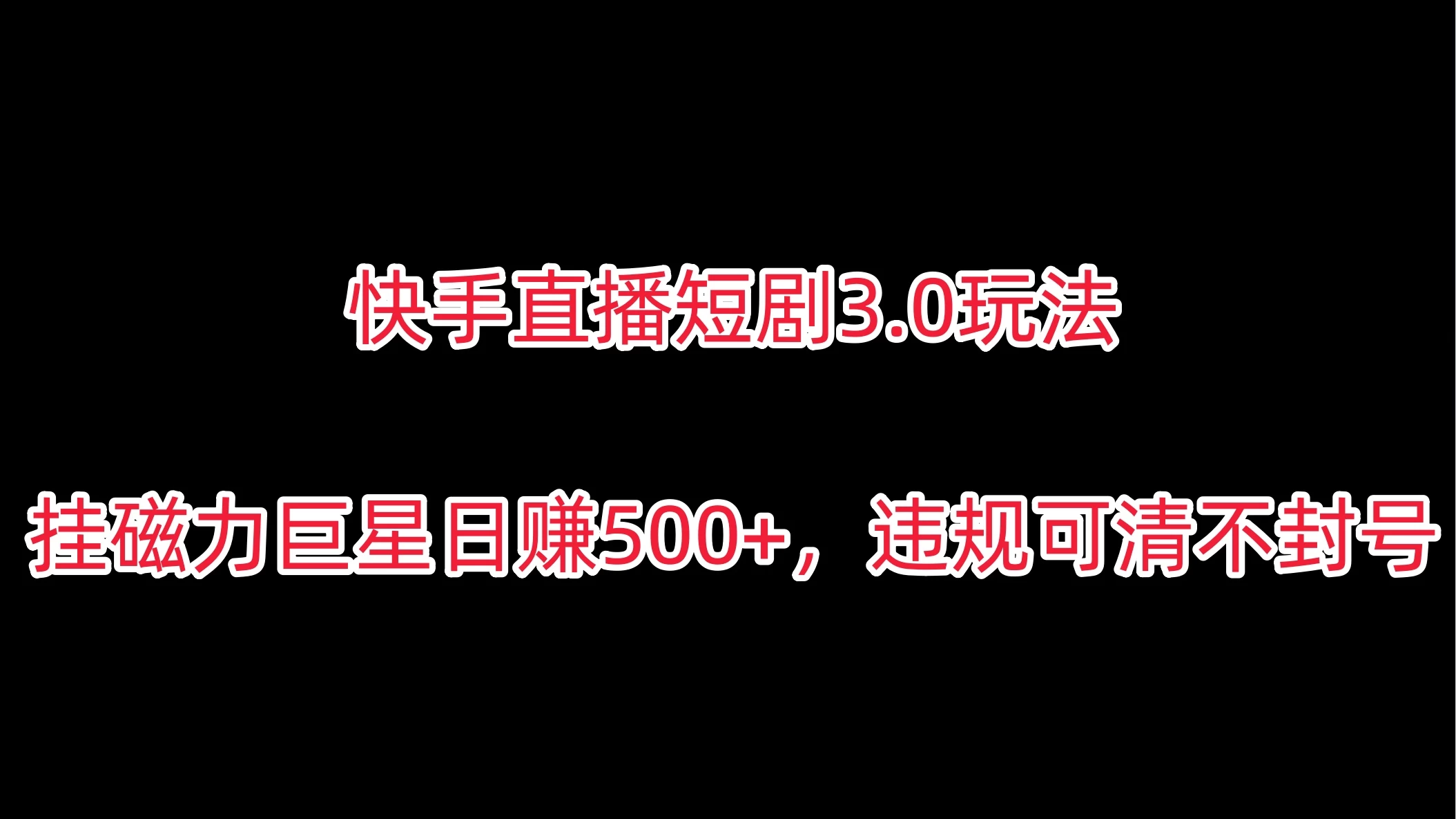 快手直播短剧3.0玩法,挂磁力巨星日赚500+,违规可清不封号 - 项目资源网