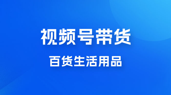 视频号带货百货生活用品，吸引中老年用户，一场爆单上万 - 项目资源网
