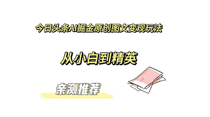 今日头条 AI 掘金原创图文变现玩法 ,从小白到精英【揭秘】 - 项目资源网