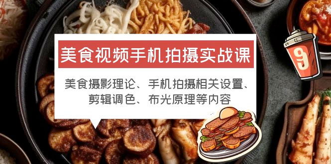 美食视频手机拍摄实战课:美食摄影+手机拍摄相关设置+剪辑调色+布光原理等 - 项目资源网